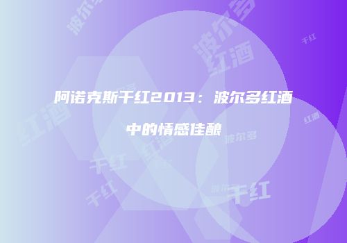 阿诺克斯干红2013：波尔多红酒中的情感佳酿