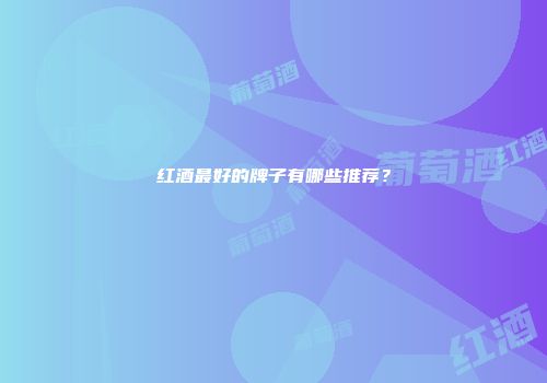 红酒最好的牌子有哪些推荐？