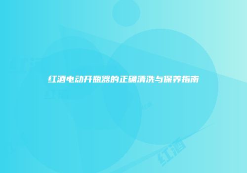 红酒电动开瓶器的正确清洗与保养指南