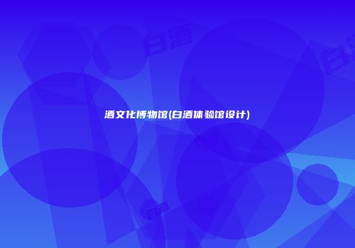 酒文化博物馆(白酒体验馆设计)