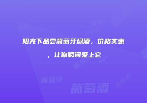 阳光下品尝葡萄牙绿酒，价格实惠，让你瞬间爱上它