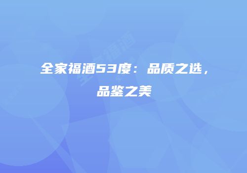 全家福酒53度：品质之选，品鉴之美