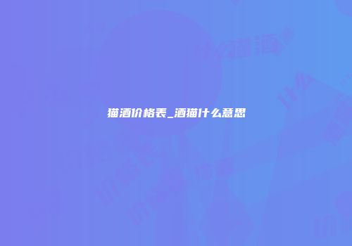 猫酒价格表_酒猫什么意思