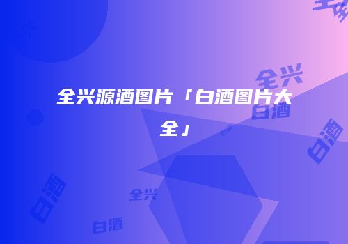 全兴源酒图片「白酒图片大全」