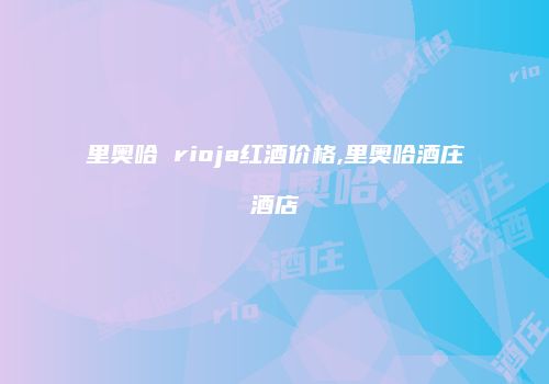 里奥哈 rioja红酒价格,里奥哈酒庄酒店
