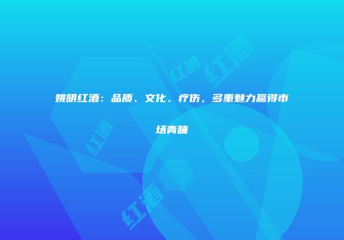 姚明红酒：品质、文化、疗伤，多重魅力赢得市场青睐