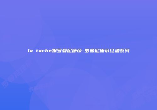 la tache跟罗曼尼康帝-罗曼尼康帝红酒系列