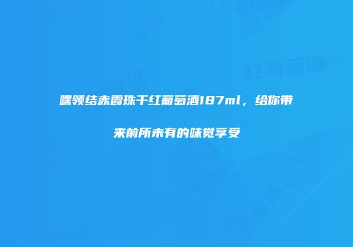 嘿领结赤霞珠干红葡萄酒187ml，给你带来前所未有的味觉享受