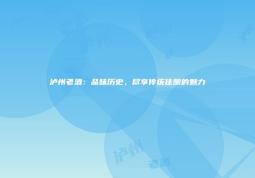 泸州老酒：品味历史，尽享传统佳酿的魅力
