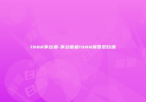 1988茅台酒-茅台窖藏1988酱香型白酒