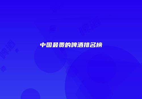 中国最贵的啤酒排名榜