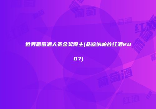 世界葡萄酒大赛金奖得主(品鉴纳帕谷红酒2007)