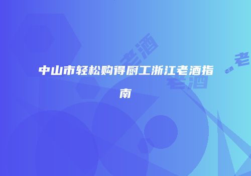 中山市轻松购得厨工浙江老酒指南