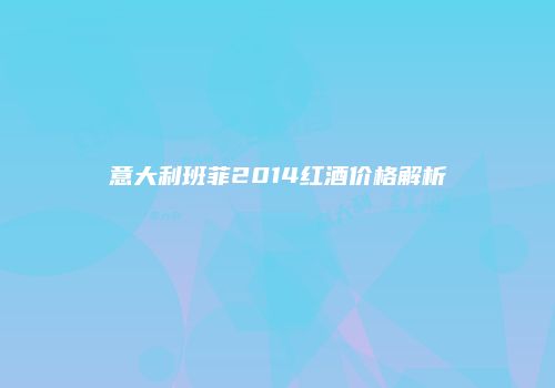 意大利班菲2014红酒价格解析