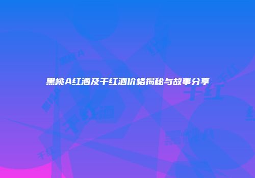黑桃A红酒及干红酒价格揭秘与故事分享