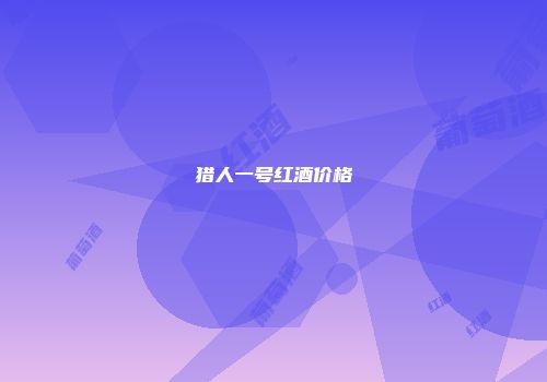猎人一号红酒价格