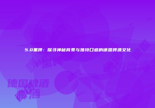 5.0黑啤：探寻神秘背景与独特口感的德国啤酒文化