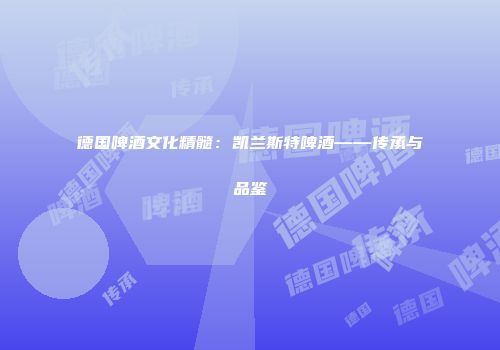 德国啤酒文化精髓：凯兰斯特啤酒——传承与品鉴