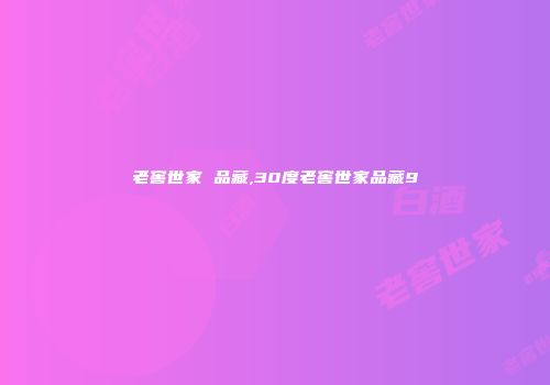 老窖世家 品藏,30度老窖世家品藏9