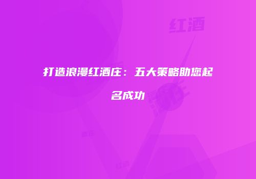 打造浪漫红酒庄：五大策略助您起名成功