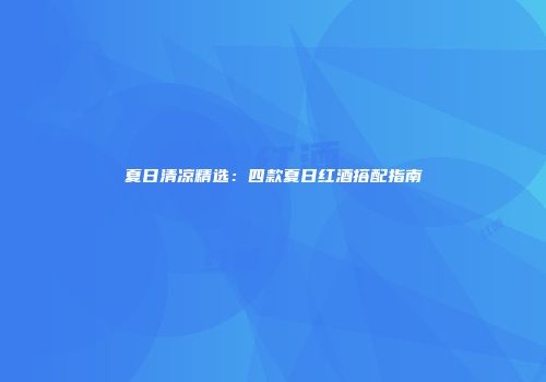 夏日清凉精选：四款夏日红酒搭配指南