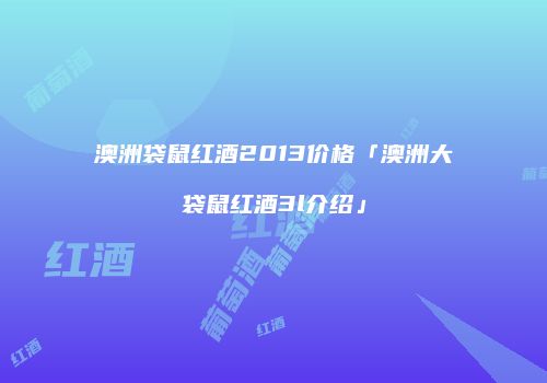 澳洲袋鼠红酒2013价格「澳洲大袋鼠红酒3l介绍」