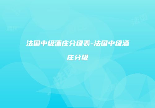法国中级酒庄分级表-法国中级酒庄分级