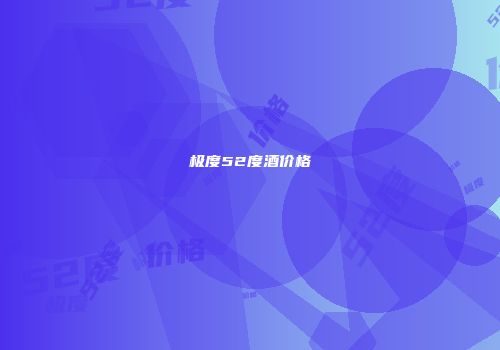 极度52度酒价格