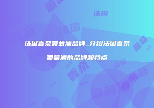 法国香奈葡萄酒品牌_介绍法国香奈葡萄酒的品牌和特点