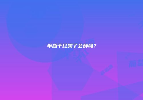 半瓶干红喝了会醉吗？