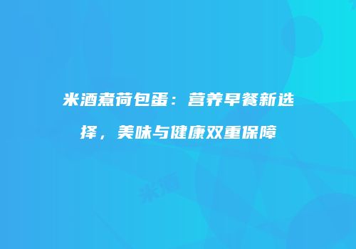 米酒煮荷包蛋：营养早餐新选择，美味与健康双重保障