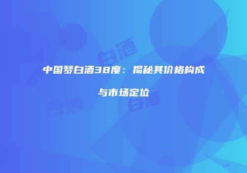 中国梦白酒38度：揭秘其价格构成与市场定位