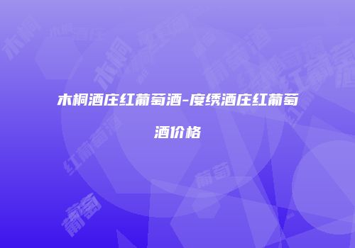 木桐酒庄红葡萄酒-度绣酒庄红葡萄酒价格