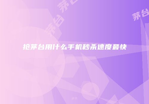 抢茅台用什么手机秒杀速度最快