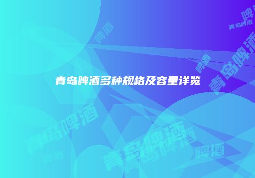 青岛啤酒多种规格及容量详览