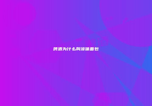 啤酒为什么叫液体面包