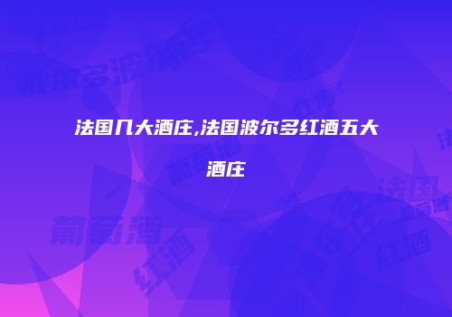 法国几大酒庄,法国波尔多红酒五大酒庄