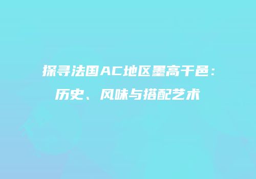 探寻法国AC地区墨高干邑：历史、风味与搭配艺术