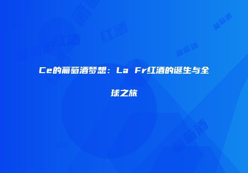 Ce的葡萄酒梦想：La Fr红酒的诞生与全球之旅