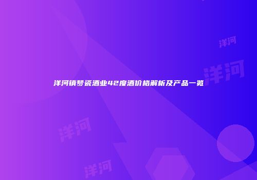 洋河镇梦瓷酒业42度酒价格解析及产品一览