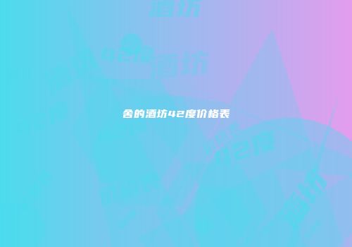 舍的酒坊42度价格表