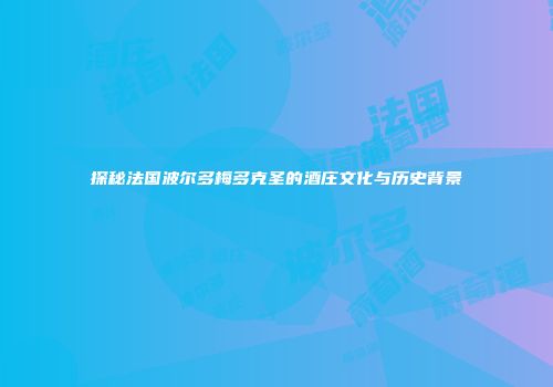 探秘法国波尔多梅多克圣的酒庄文化与历史背景