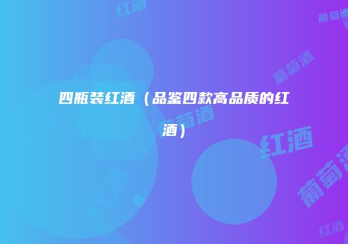 四瓶装红酒（品鉴四款高品质的红酒）