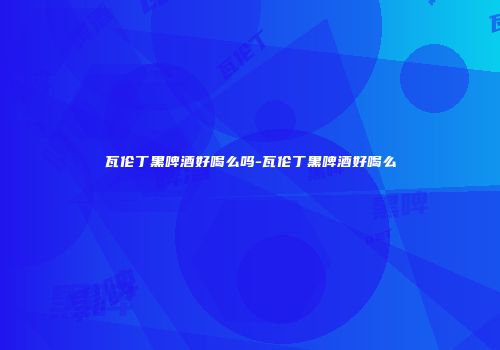 瓦伦丁黑啤酒好喝么吗-瓦伦丁黑啤酒好喝么