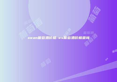 swan葡萄酒价格-ws葡萄酒价格查询