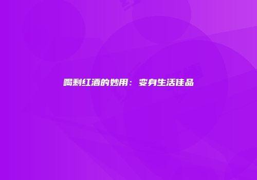 喝剩红酒的妙用：变身生活佳品