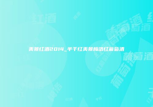 美景红酒2014_半干红美景梅洛红葡萄酒