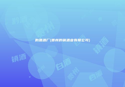 黔酒酒厂(贵州黔镇酒业有限公司)
