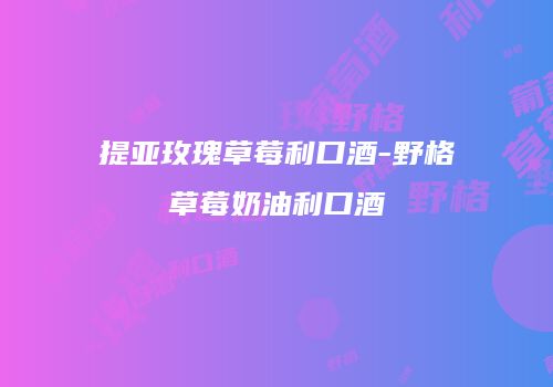 提亚玫瑰草莓利口酒-野格草莓奶油利口酒