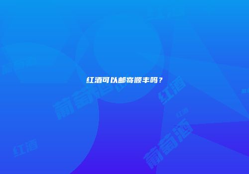 红酒可以邮寄顺丰吗？